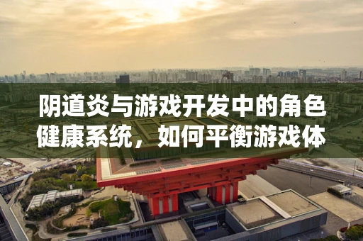 阴道炎与游戏开发中的角色健康系统，如何平衡游戏体验与真实健康知识？