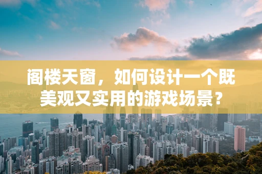 阁楼天窗，如何设计一个既美观又实用的游戏场景？