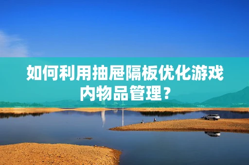 如何利用抽屉隔板优化游戏内物品管理？