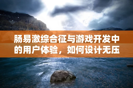 肠易激综合征与游戏开发中的用户体验，如何设计无压力的数字环境？