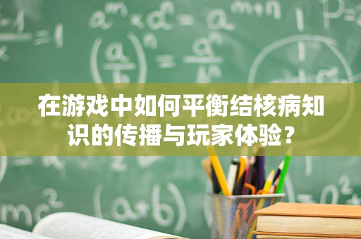 在游戏中如何平衡结核病知识的传播与玩家体验？