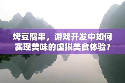 烤豆腐串，游戏开发中如何实现美味的虚拟美食体验？