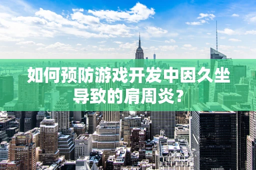 如何预防游戏开发中因久坐导致的肩周炎？