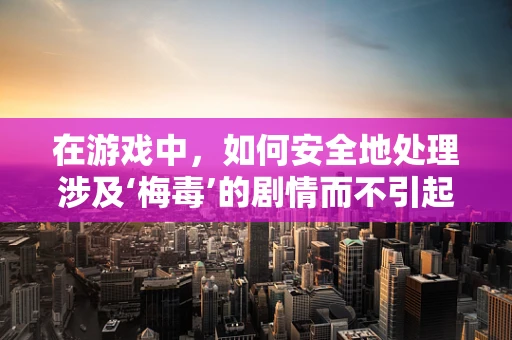 在游戏中，如何安全地处理涉及‘梅毒’的剧情而不引起玩家不适？