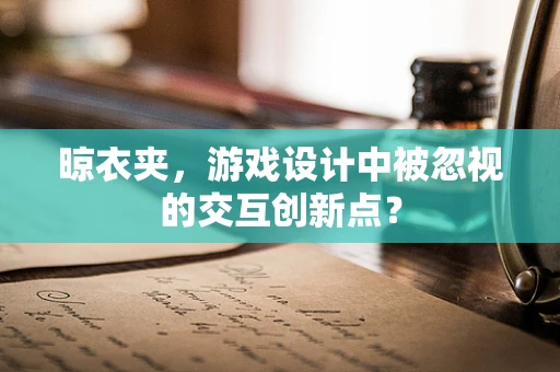 晾衣夹，游戏设计中被忽视的交互创新点？