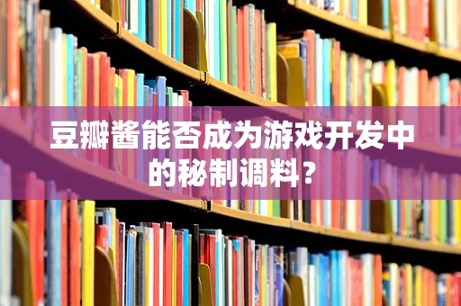 豆瓣酱能否成为游戏开发中的秘制调料？