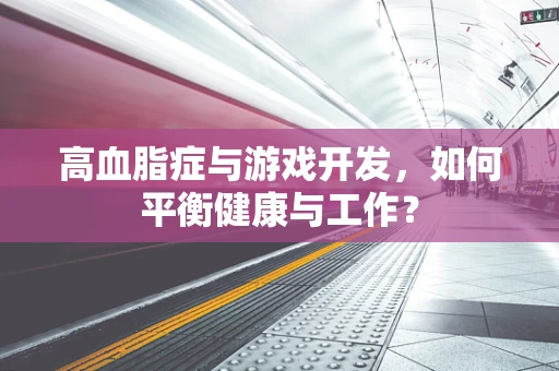 高血脂症与游戏开发，如何平衡健康与工作？