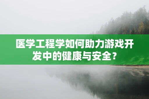 医学工程学如何助力游戏开发中的健康与安全？