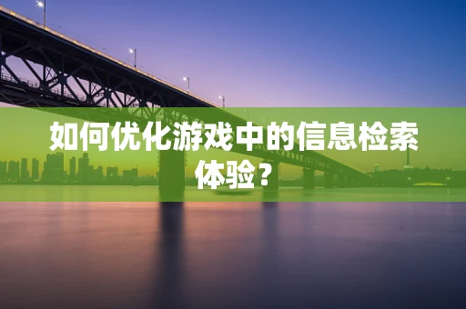 如何优化游戏中的信息检索体验？