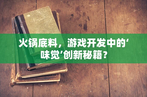 火锅底料，游戏开发中的‘味觉’创新秘籍？