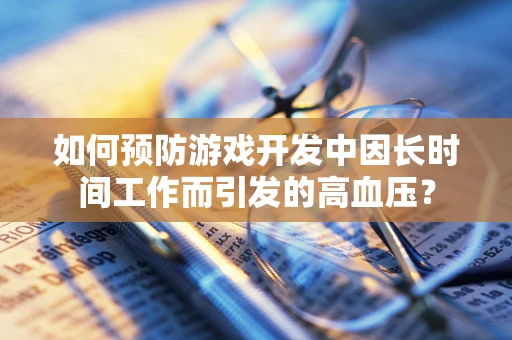 如何预防游戏开发中因长时间工作而引发的高血压？