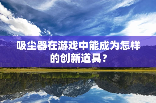 吸尘器在游戏中能成为怎样的创新道具？