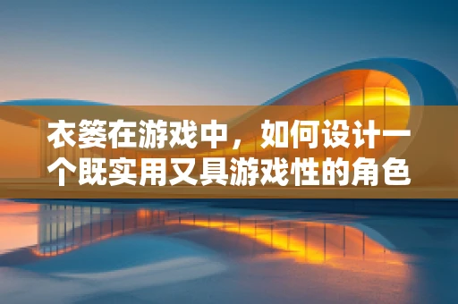 衣篓在游戏中，如何设计一个既实用又具游戏性的角色物品管理功能？