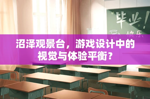 沼泽观景台，游戏设计中的视觉与体验平衡？