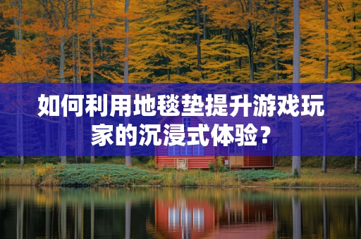 如何利用地毯垫提升游戏玩家的沉浸式体验？