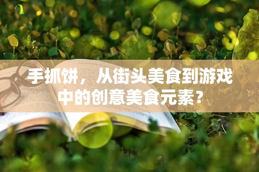 手抓饼，从街头美食到游戏中的创意美食元素？