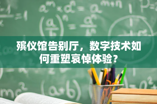 殡仪馆告别厅，数字技术如何重塑哀悼体验？