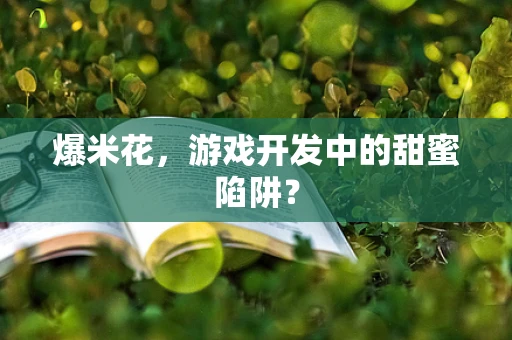 爆米花，游戏开发中的甜蜜陷阱？