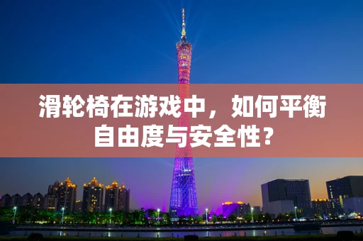 滑轮椅在游戏中，如何平衡自由度与安全性？