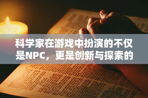 科学家在游戏中扮演的不仅是NPC，更是创新与探索的驱动力