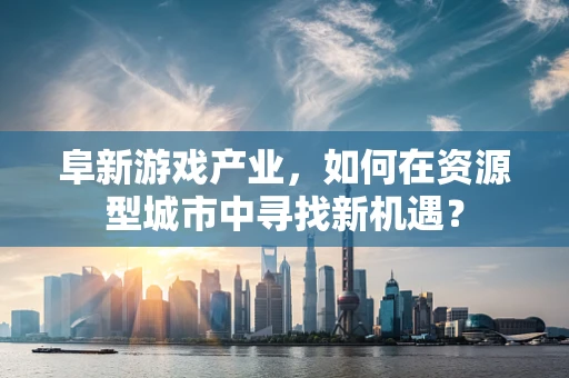 阜新游戏产业，如何在资源型城市中寻找新机遇？