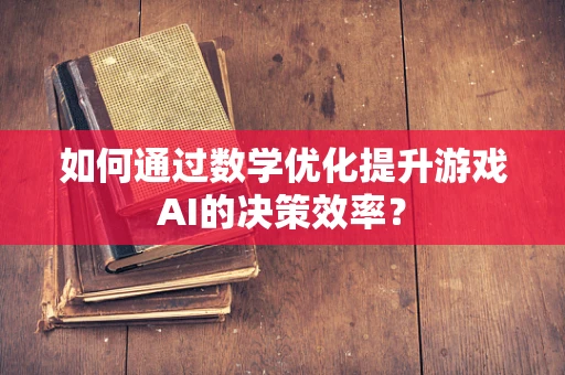 如何通过数学优化提升游戏AI的决策效率？