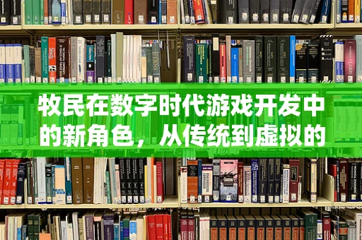 牧民在数字时代游戏开发中的新角色，从传统到虚拟的转变