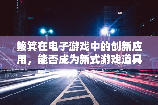 簸箕在电子游戏中的创新应用，能否成为新式游戏道具？