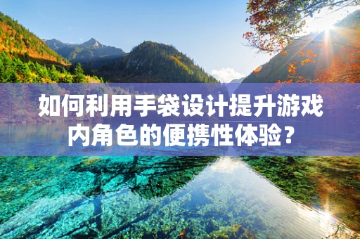 如何利用手袋设计提升游戏内角色的便携性体验？