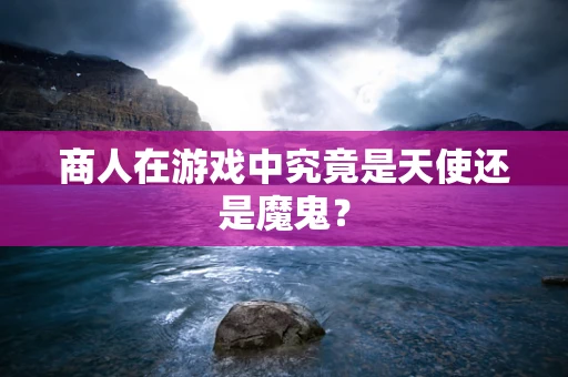 商人在游戏中究竟是天使还是魔鬼？