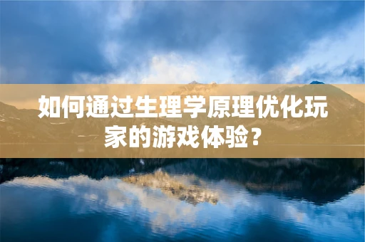 如何通过生理学原理优化玩家的游戏体验？