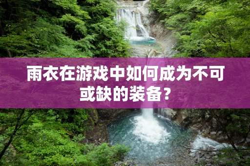 雨衣在游戏中如何成为不可或缺的装备？