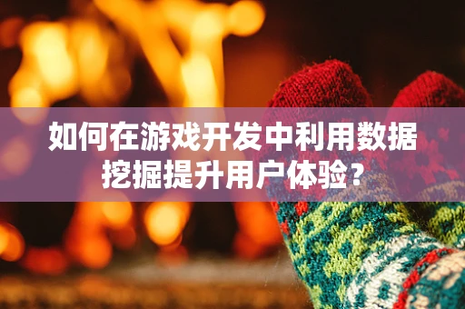 如何在游戏开发中利用数据挖掘提升用户体验？