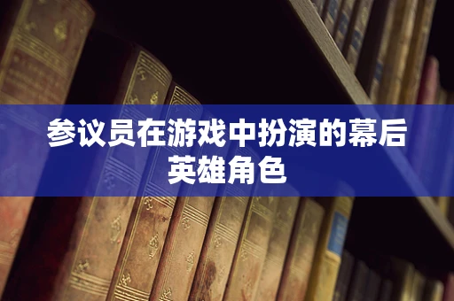 参议员在游戏中扮演的幕后英雄角色