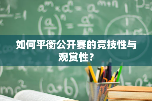 如何平衡公开赛的竞技性与观赏性？