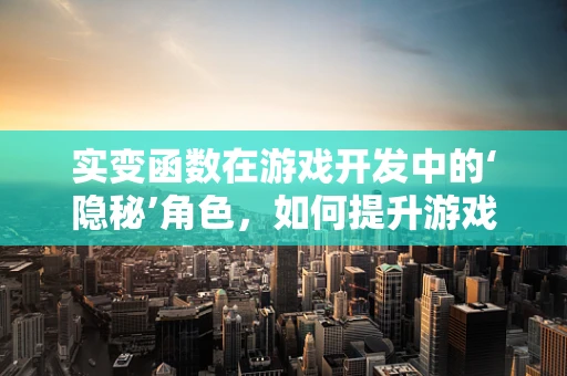 实变函数在游戏开发中的‘隐秘’角色，如何提升游戏世界的真实感？