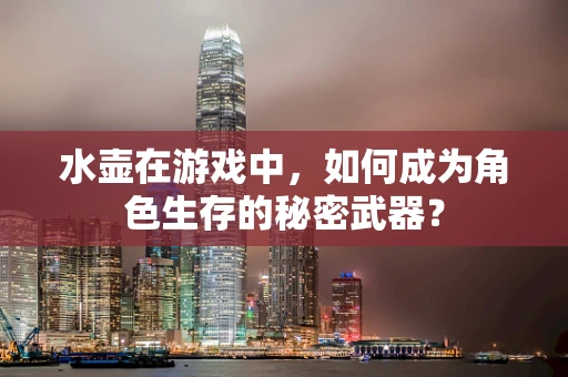 水壶在游戏中，如何成为角色生存的秘密武器？