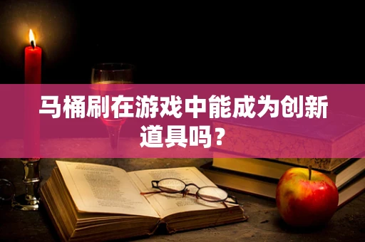 马桶刷在游戏中能成为创新道具吗？