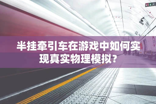 半挂牵引车在游戏中如何实现真实物理模拟？