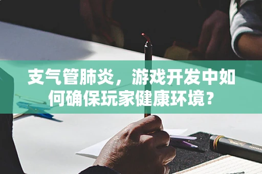 支气管肺炎，游戏开发中如何确保玩家健康环境？