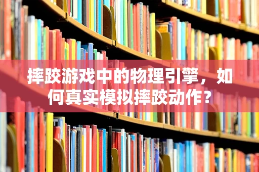 摔跤游戏中的物理引擎，如何真实模拟摔跤动作？