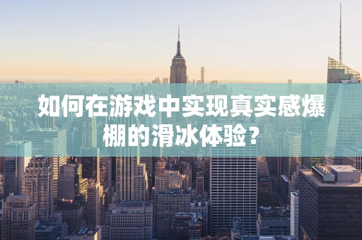 如何在游戏中实现真实感爆棚的滑冰体验？