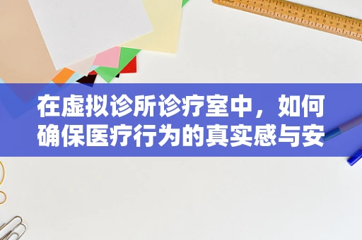 在虚拟诊所诊疗室中，如何确保医疗行为的真实感与安全性？