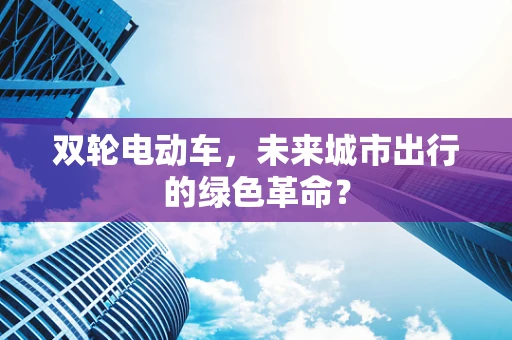 双轮电动车，未来城市出行的绿色革命？