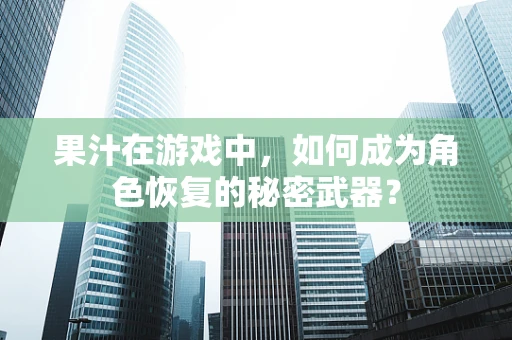 果汁在游戏中，如何成为角色恢复的秘密武器？