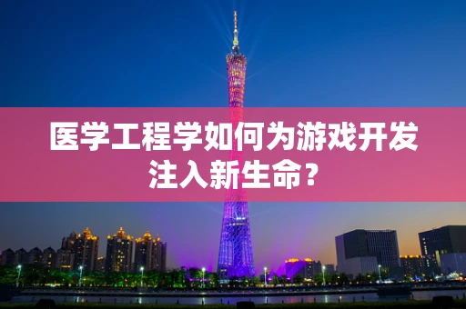 医学工程学如何为游戏开发注入新生命？