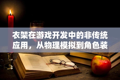 衣架在游戏开发中的非传统应用，从物理模拟到角色装备管理