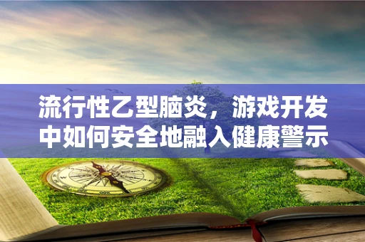 流行性乙型脑炎，游戏开发中如何安全地融入健康警示？