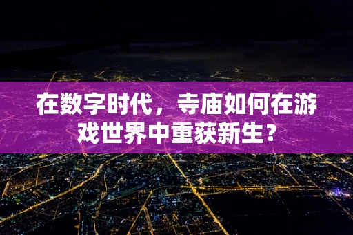 在数字时代，寺庙如何在游戏世界中重获新生？