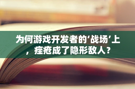 为何游戏开发者的‘战场’上，痤疮成了隐形敌人？